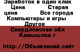 Заработок в один клик › Цена ­ 1 000 › Старая цена ­ 1 000 - Все города Компьютеры и игры » Другое   . Свердловская обл.,Камышлов г.